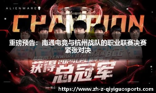 重磅预告：南通电竞与杭州战队的职业联赛决赛紧张对决