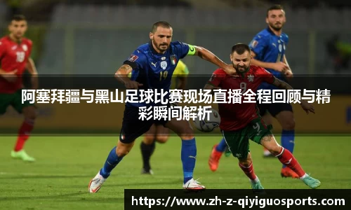 阿塞拜疆与黑山足球比赛现场直播全程回顾与精彩瞬间解析