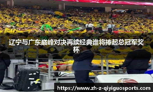 辽宁与广东巅峰对决再续经典谁将捧起总冠军奖杯